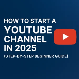 How to Start a YouTube Channel in 2025(Step-by-Step Guide for Beginners)